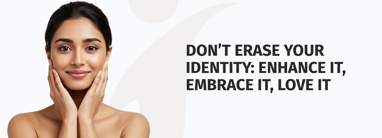 Don't Erase Your Identity - Enhance It, Embrace It, Love It.