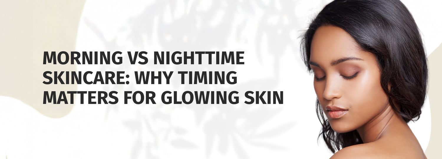 Morning Vs Nighttime Skincare: Why Timing Matters For Glowing Skin
